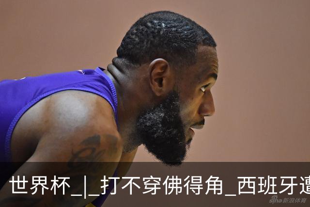 世界杯 | 打不穿佛得角 西班牙遭遇“系统局”?