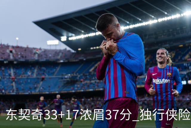 东契奇33+17浓眉37分 独行侠险胜湖人取4连胜
