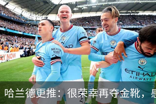 哈兰德更推：很荣幸再夺金靴，感谢大家的支持