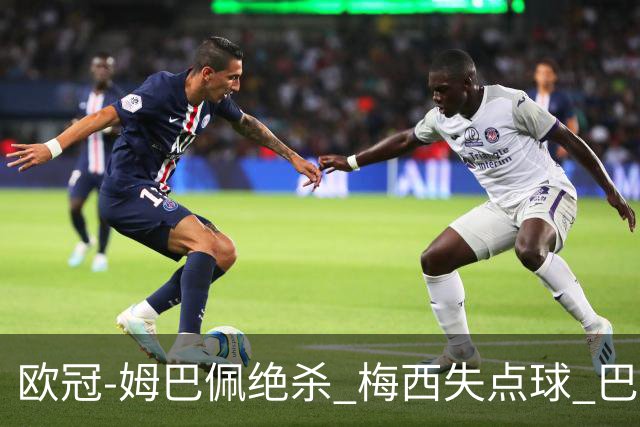 欧冠-姆巴佩绝杀 梅西失点球 巴黎主场1-0胜皇马