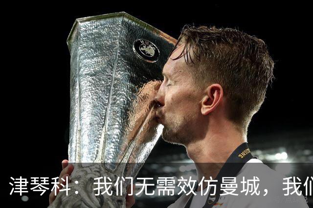 津琴科：我们无需效仿曼城，我们需要超越他们